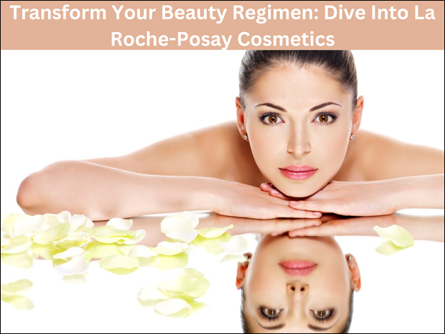 Transform Your Beauty Regimen: Dive into La Roche-Posay Cosmetics